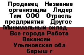 Продавец › Название организации ­ Лидер Тим, ООО › Отрасль предприятия ­ Другое › Минимальный оклад ­ 1 - Все города Работа » Вакансии   . Ульяновская обл.,Барыш г.